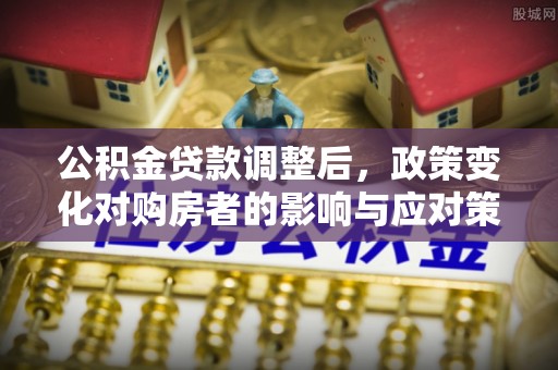 连山公积金贷款调整后，政策变化对购房者的影响与应对策略
