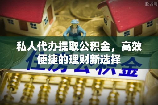 连山私人代办提取公积金，高效便捷的理财新选择