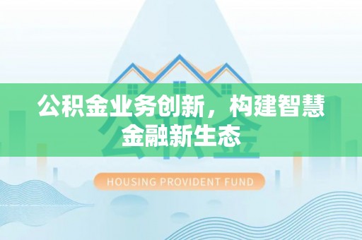 连山公积金业务创新，构建智慧金融新生态