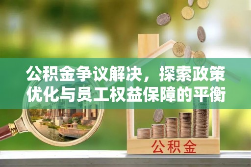 连山公积金争议解决，探索政策优化与员工权益保障的平衡点