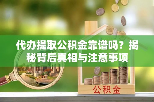 连山代办提取公积金靠谱吗？揭秘背后真相与注意事项