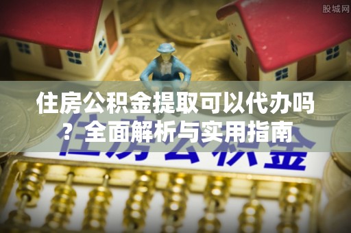 连山住房公积金提取可以代办吗？全面解析与实用指南