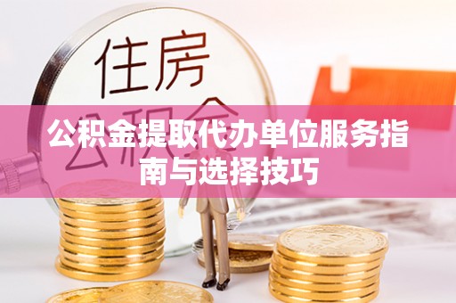 连山公积金提取代办单位服务指南与选择技巧