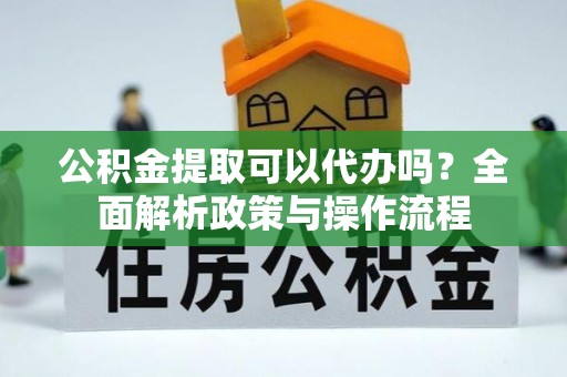 连山公积金提取可以代办吗？全面解析政策与操作流程
