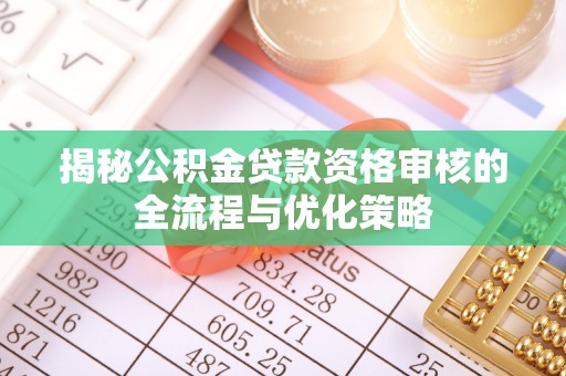 连山揭秘公积金贷款资格审核的全流程与优化策略