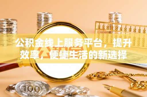 连山公积金线上服务平台，提升效率，便捷生活的新选择
