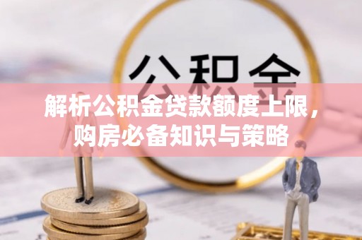 连山解析公积金贷款额度上限，购房必备知识与策略