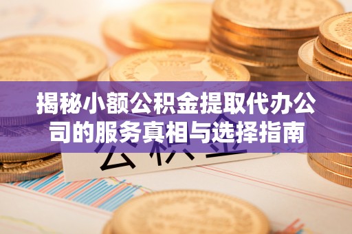 连山揭秘小额公积金提取代办公司的服务真相与选择指南
