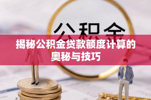 连山揭秘公积金贷款额度计算的奥秘与技巧