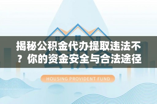连山揭秘公积金代办提取违法不？你的资金安全与合法途径解析