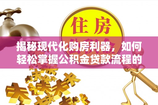连山揭秘现代化购房利器，如何轻松掌握公积金贷款流程的每一个细节