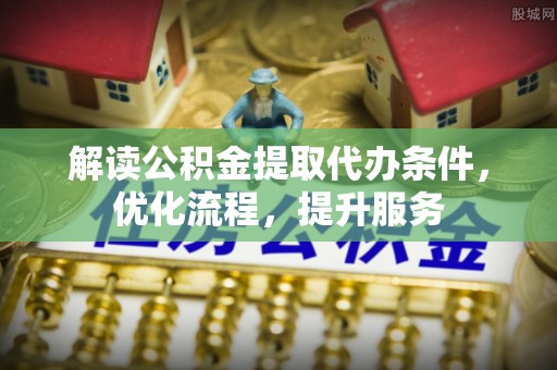 连山解读公积金提取代办条件，优化流程，提升服务