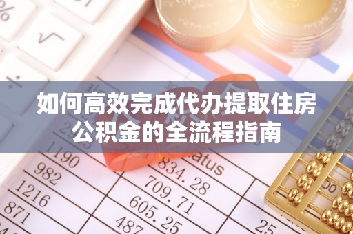 连山如何高效完成代办提取住房公积金的全流程指南