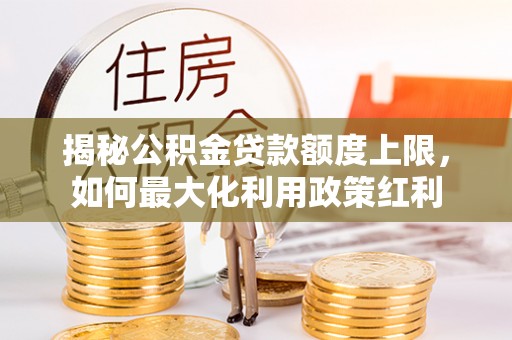 连山揭秘公积金贷款额度上限，如何最大化利用政策红利
