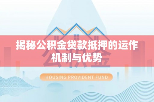 连山揭秘公积金贷款抵押的运作机制与优势