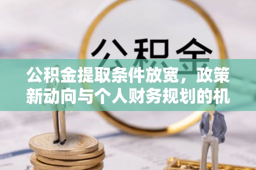 连山公积金提取条件放宽，政策新动向与个人财务规划的机遇