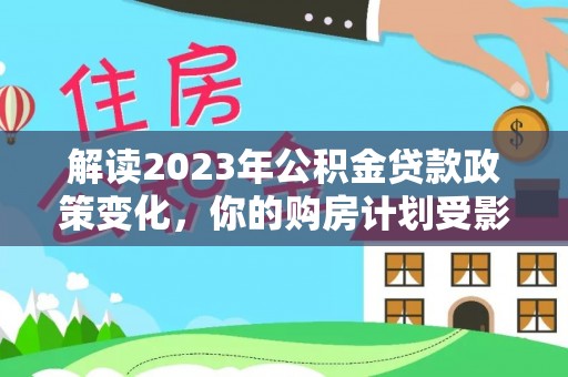 连山解读2023年公积金贷款政策变化，你的购房计划受影响了吗？