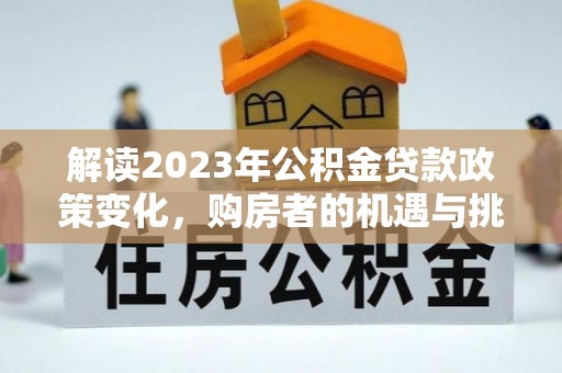 连山解读2023年公积金贷款政策变化，购房者的机遇与挑战