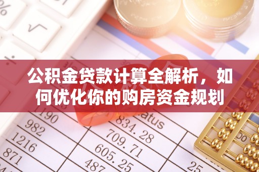 连山公积金贷款计算全解析，如何优化你的购房资金规划