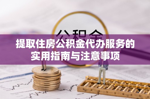 连山提取住房公积金代办服务的实用指南与注意事项