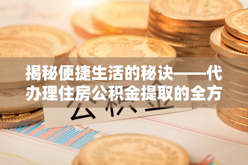 连山揭秘便捷生活的秘诀——代办理住房公积金提取的全方位指南