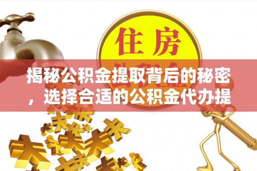 连山揭秘公积金提取背后的秘密，选择合适的公积金代办提取公司是关键