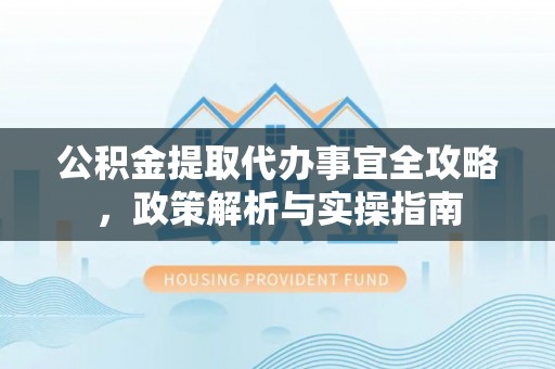 连山公积金提取代办事宜全攻略，政策解析与实操指南