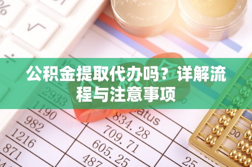 连山公积金提取代办吗？详解流程与注意事项
