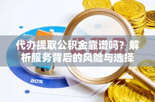 连山代办提取公积金靠谱吗？解析服务背后的风险与选择