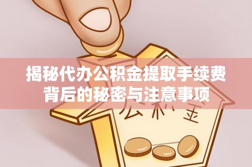 连山揭秘代办公积金提取手续费背后的秘密与注意事项