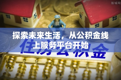 连山探索未来生活，从公积金线上服务平台开始