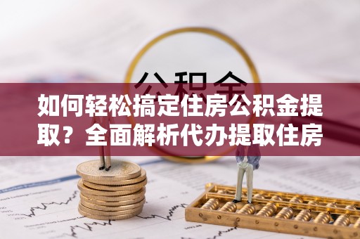连山如何轻松搞定住房公积金提取？全面解析代办提取住房公积金流程