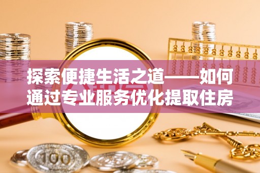 连山探索便捷生活之道——如何通过专业服务优化提取住房公积金代办体验