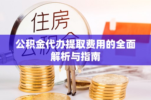 连山公积金代办提取费用的全面解析与指南