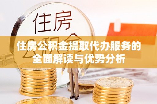 连山住房公积金提取代办服务的全面解读与优势分析