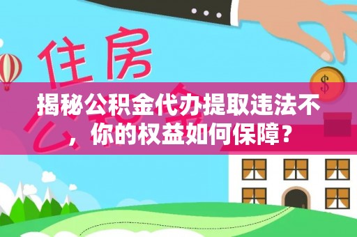 连山揭秘公积金代办提取违法不，你的权益如何保障？